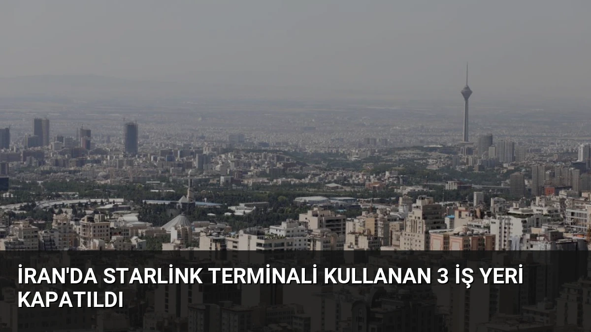 İran’da Starlink Terminali Kullanan 3 İş Yeri Kapatıldı
