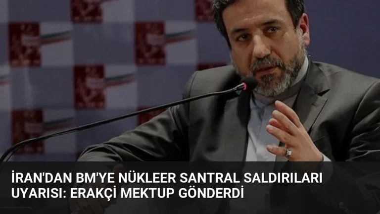 İran’dan BM’ye Nükleer Santral Saldırıları Uyarısı: Erakçi Mektup Gönderdi