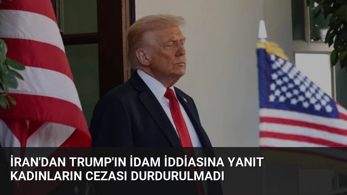 İran’dan Trump’ın İdam İddiasına Yanıt Kadınların Cezası Durdurulmadı