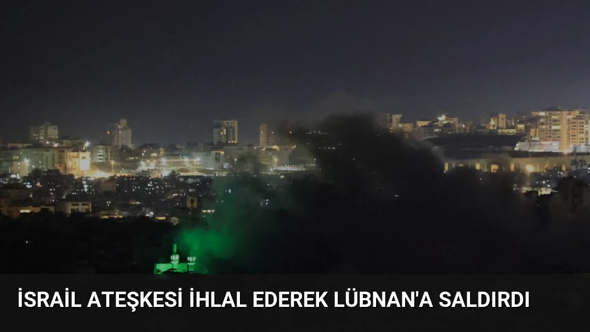 İsrail Ateşkesi İhlal Ederek Lübnan’a Saldırdı