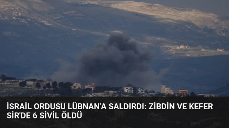 İsrail Ordusu Lübnan’a Saldırdı: Zibdin ve Kefer Sir’de 6 Sivil Öldü