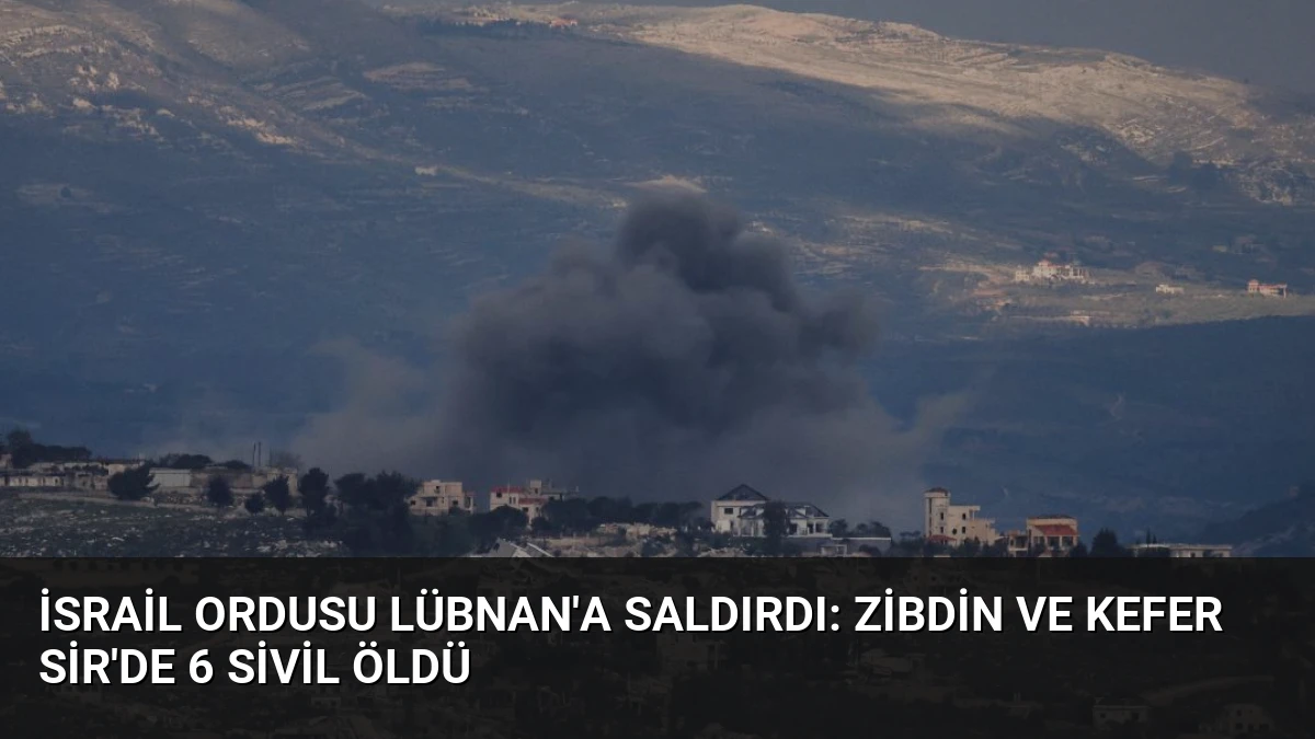 İsrail Ordusu Lübnan’a Saldırdı: Zibdin ve Kefer Sir’de 6 Sivil Öldü