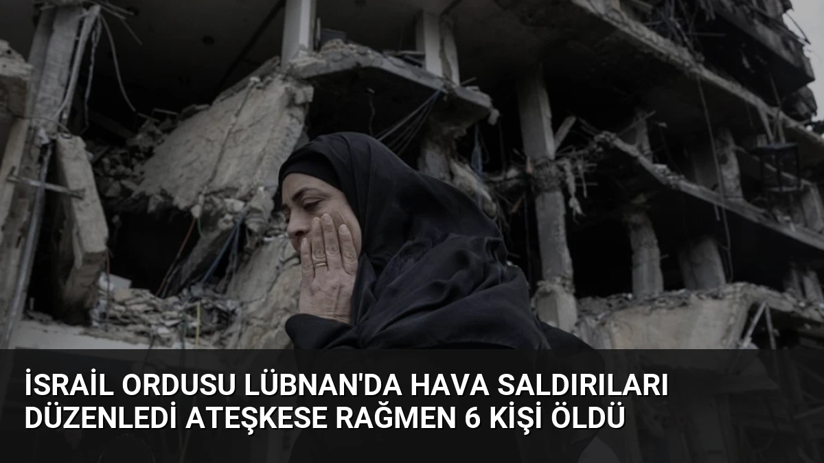 İsrail Ordusu Lübnan’da Hava Saldırıları Düzenledi Ateşkese Rağmen 6 Kişi Öldü