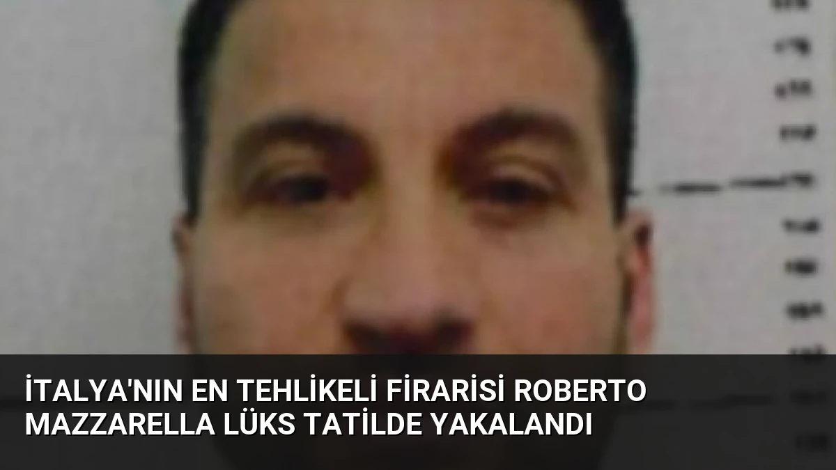İtalya’nın En Tehlikeli Firarisi Roberto Mazzarella Lüks Tatilde Yakalandı