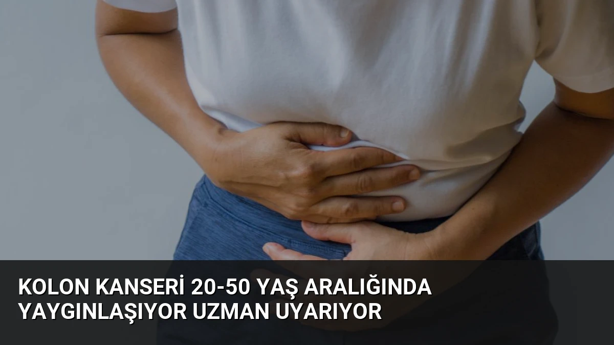 Kolon Kanseri 20-50 Yaş Aralığında Yaygınlaşıyor Uzman Uyarıyor