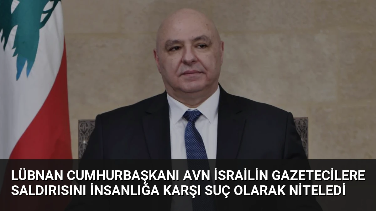 Lübnan Cumhurbaşkanı Avn İsrailin Gazetecilere Saldırısını İnsanlığa Karşı Suç Olarak Niteledi
