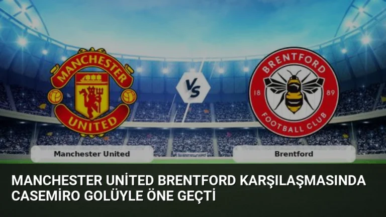 Manchester United Brentford Karşılaşmasında Casemiro Golüyle Öne Geçti