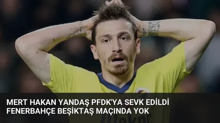 Mert Hakan Yandaş PFDK’ya Sevk Edildi Fenerbahçe Beşiktaş Maçında Yok