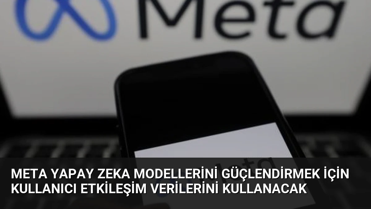 Meta Yapay Zeka Modellerini Güçlendirmek İçin Kullanıcı Etkileşim Verilerini Kullanacak