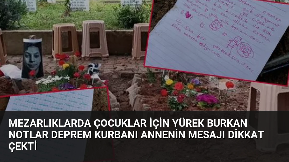 Mezarlıklarda Çocuklar İçin Yürek Burkan Notlar Deprem Kurbanı Annenin Mesajı Dikkat Çekti