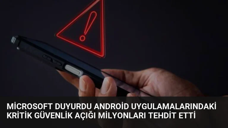 Microsoft Duyurdu Android Uygulamalarındaki Kritik Güvenlik Açığı Milyonları Tehdit Etti