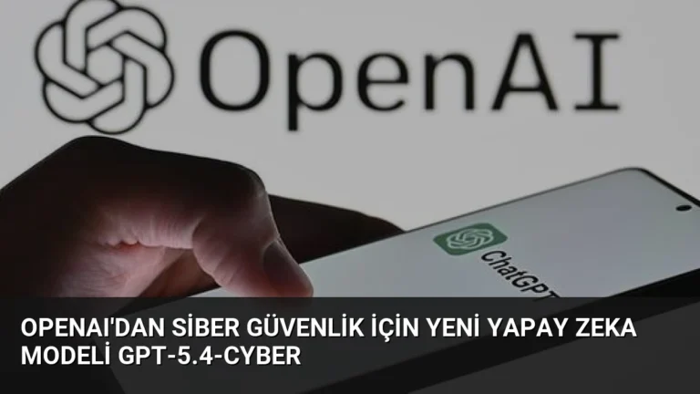 OpenAI’dan Siber Güvenlik İçin Yeni Yapay Zeka Modeli GPT-5.4-Cyber