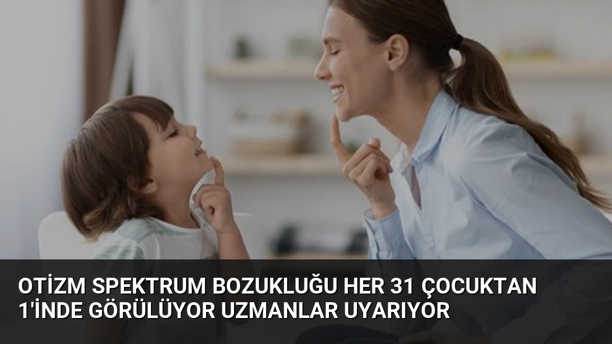 Otizm Spektrum Bozukluğu Her 31 Çocuktan 1’inde Görülüyor Uzmanlar Uyarıyor