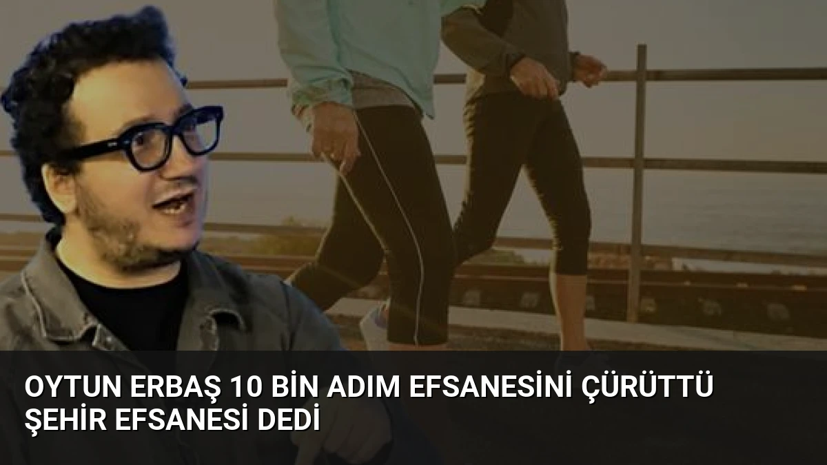 Oytun Erbaş 10 Bin Adım Efsanesini Çürüttü Şehir Efsanesi Dedi