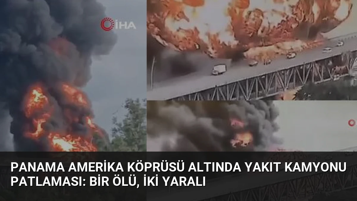 Panama Amerika Köprüsü Altında Yakıt Kamyonu Patlaması: Bir Ölü, İki Yaralı