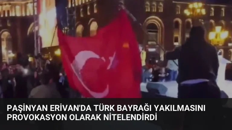 Paşinyan Erivan’da Türk Bayrağı Yakılmasını Provokasyon Olarak Nitelendirdi