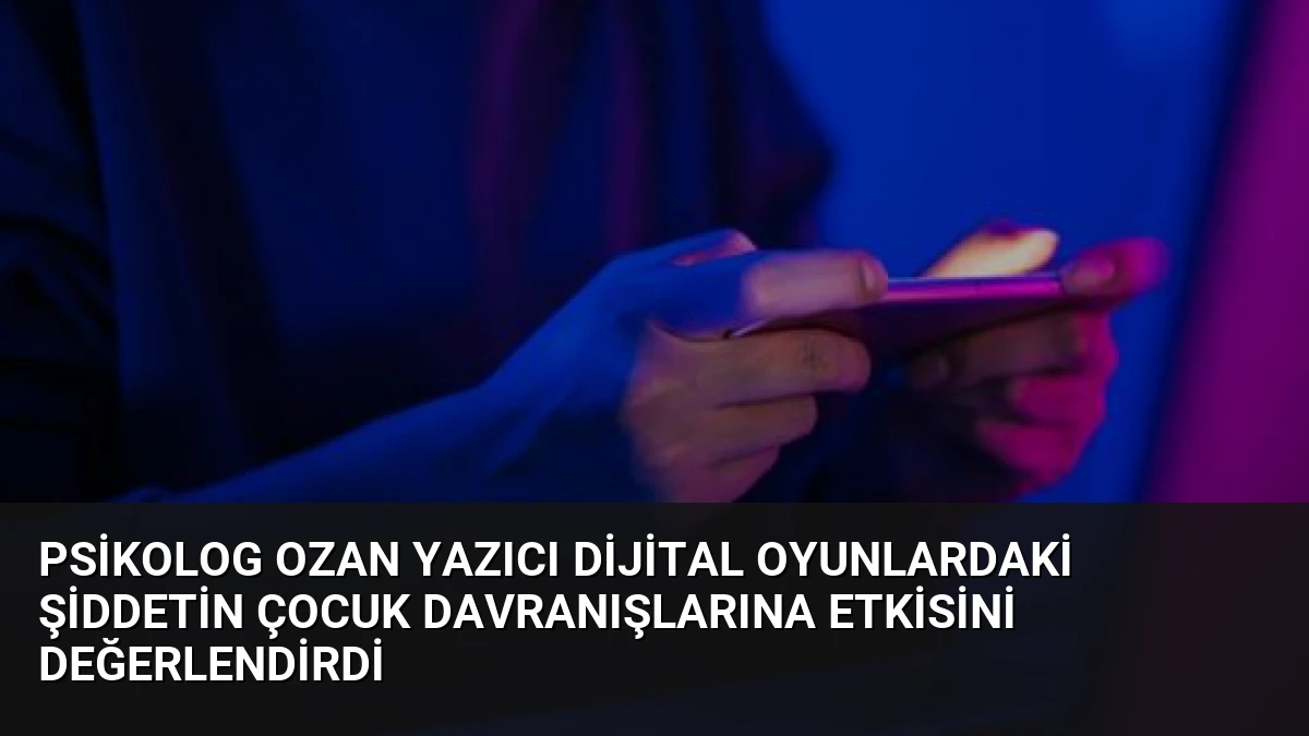 Psikolog Ozan Yazıcı Dijital Oyunlardaki Şiddetin Çocuk Davranışlarına Etkisini Değerlendirdi