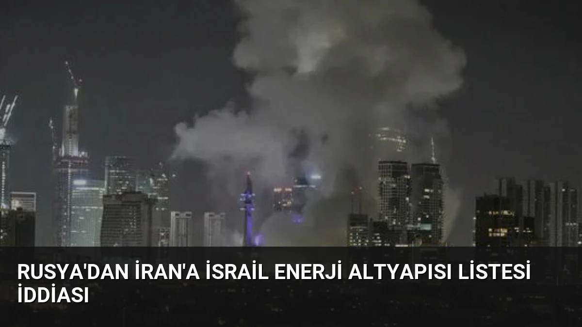 Rusya’dan İran’a İsrail Enerji Altyapısı Listesi İddiası