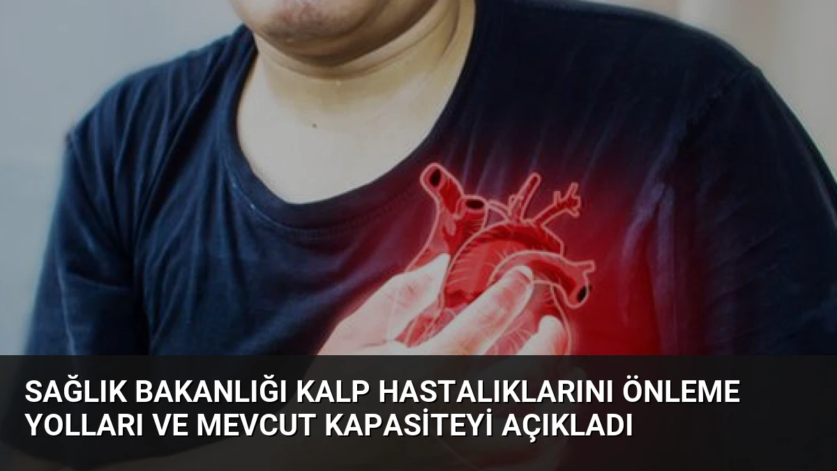 Sağlık Bakanlığı Kalp Hastalıklarını Önleme Yolları ve Mevcut Kapasiteyi Açıkladı