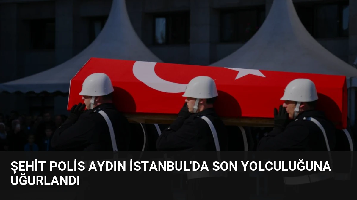 Şehit Polis Aydın İstanbul’da Son Yolculuğuna Uğurlandı