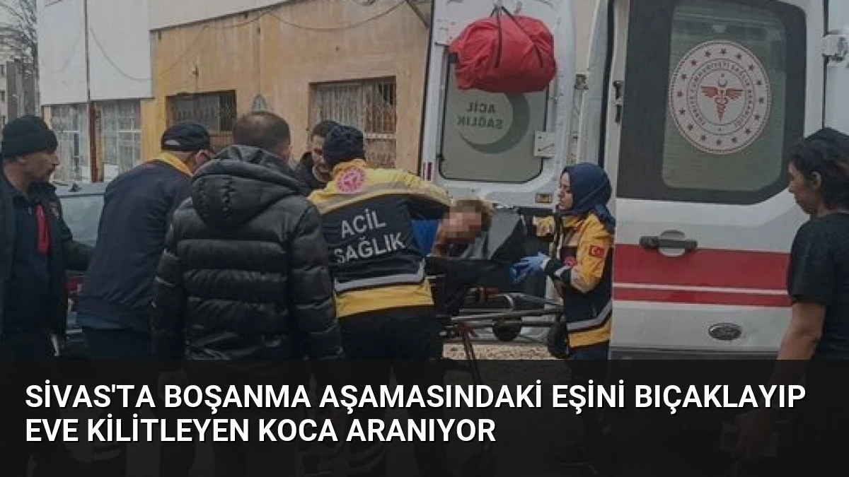 Sivas’ta Boşanma Aşamasındaki Eşini Bıçaklayıp Eve Kilitleyen Koca Aranıyor