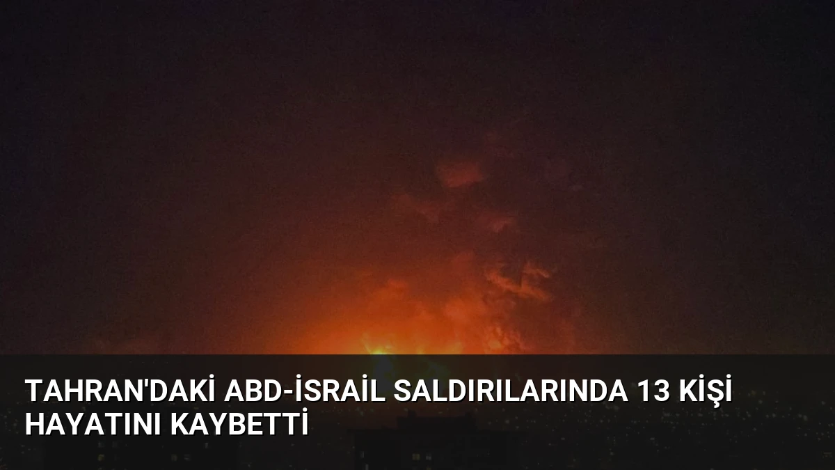 Tahran’daki ABD-İsrail Saldırılarında 13 Kişi Hayatını Kaybetti