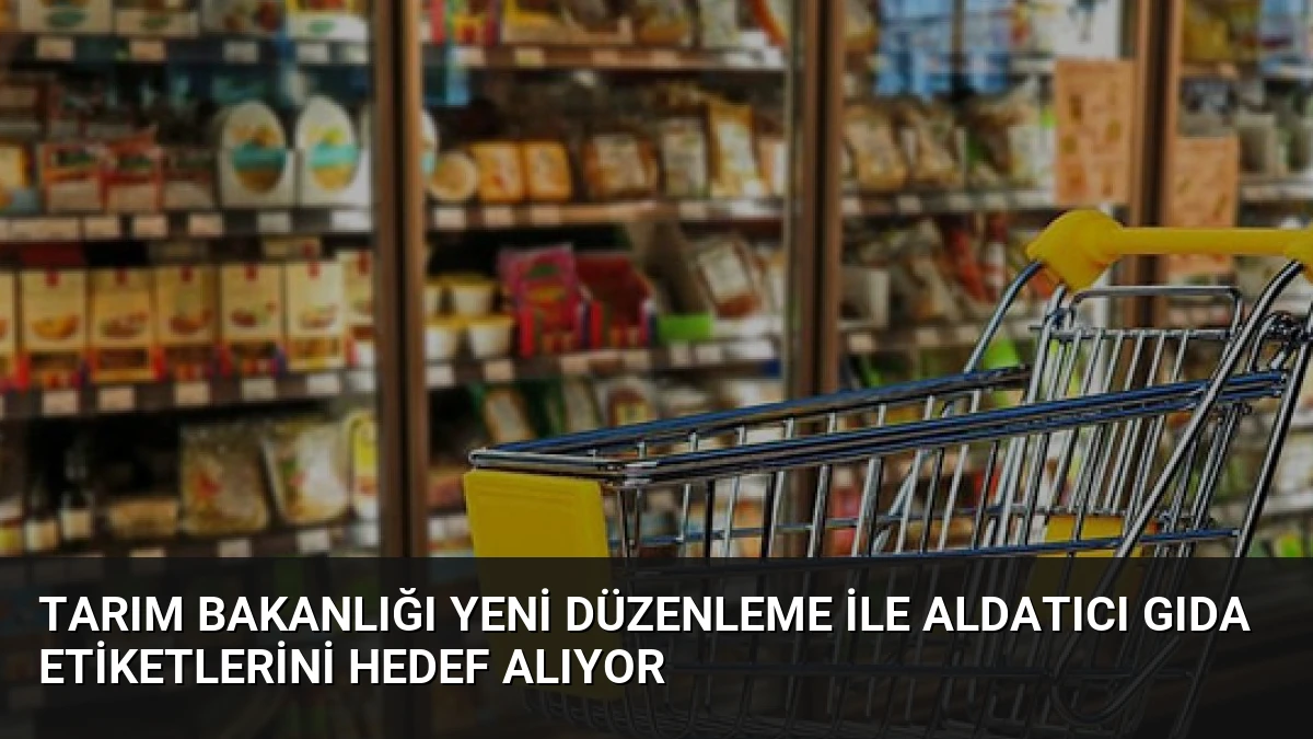 Tarım Bakanlığı Yeni Düzenleme ile Aldatıcı Gıda Etiketlerini Hedef Alıyor