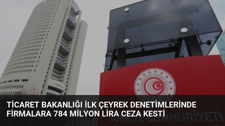 Ticaret Bakanlığı İlk Çeyrek Denetimlerinde Firmalara 784 Milyon Lira Ceza Kesti