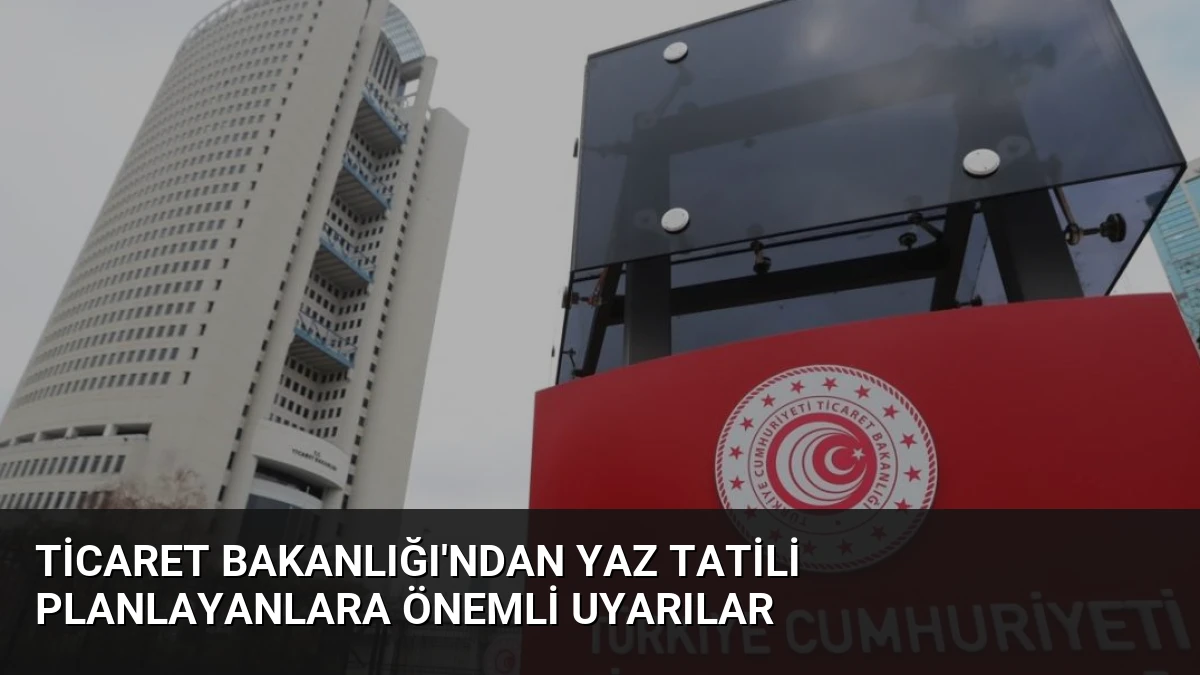Ticaret Bakanlığı’ndan Yaz Tatili Planlayanlara Önemli Uyarılar