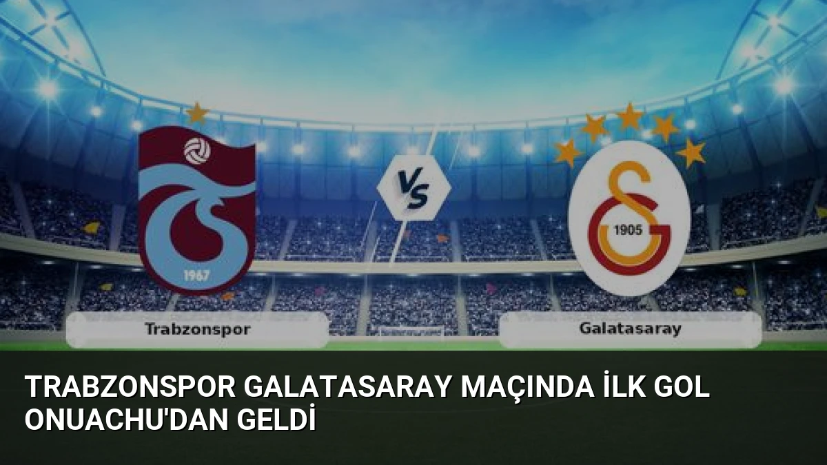 Trabzonspor Galatasaray Maçında İlk Gol Onuachu’dan Geldi