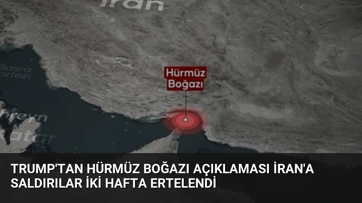 Trump’tan Hürmüz Boğazı Açıklaması İran’a Saldırılar İki Hafta Ertelendi