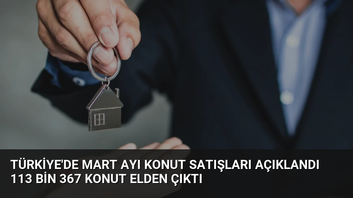 Türkiye’de Mart Ayı Konut Satışları Açıklandı 113 Bin 367 Konut Elden Çıktı