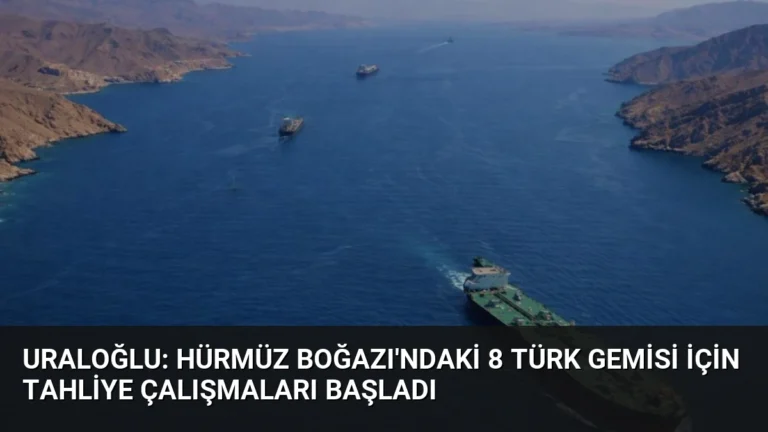 Uraloğlu: Hürmüz Boğazı’ndaki 8 Türk Gemisi İçin Tahliye Çalışmaları Başladı