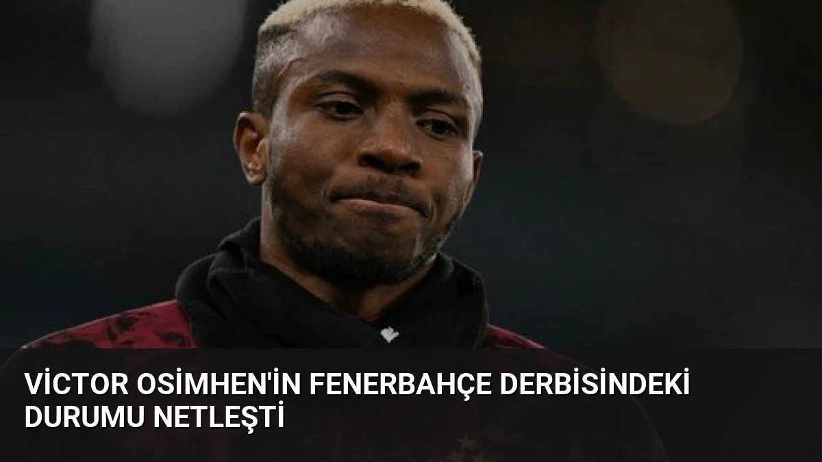 Victor Osimhen’in Fenerbahçe Derbisindeki Durumu Netleşti
