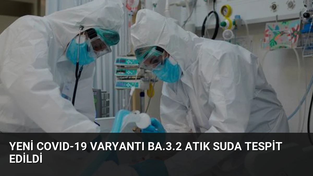 Yeni COVID-19 Varyantı BA.3.2 Atık Suda Tespit Edildi