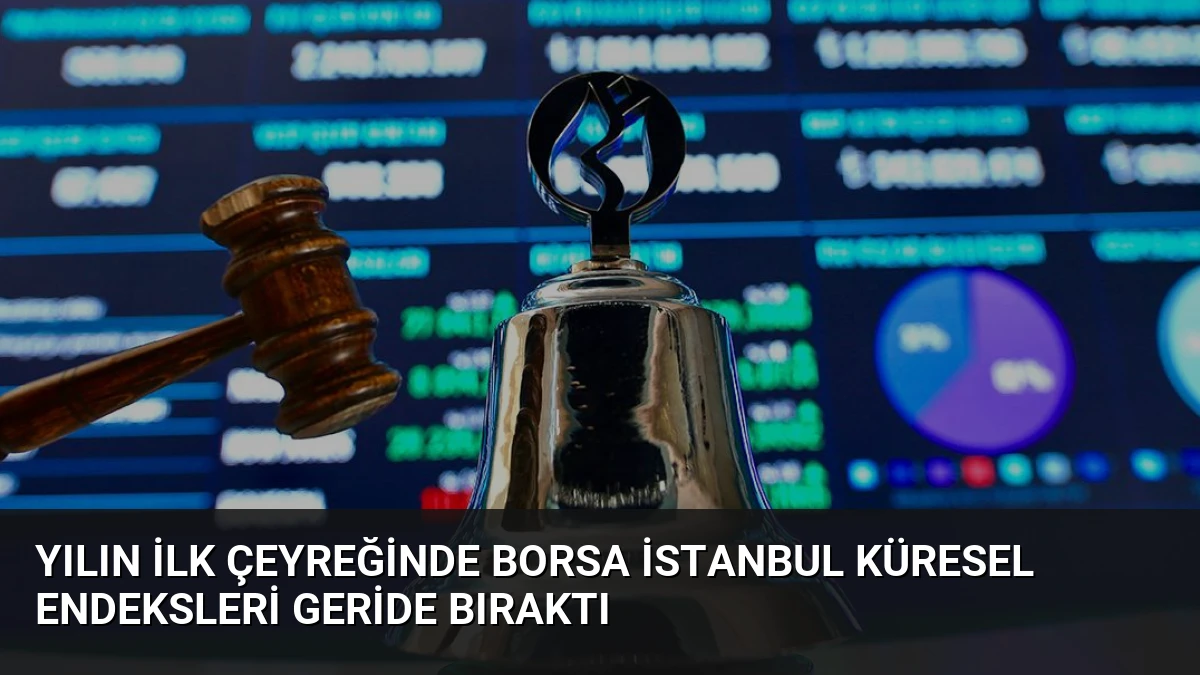 Yılın İlk Çeyreğinde Borsa İstanbul Küresel Endeksleri Geride Bıraktı
