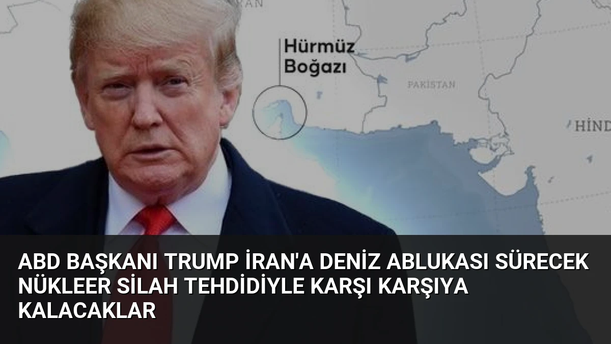 ABD Başkanı Trump İran’a Deniz Ablukası Sürecek Nükleer Silah Tehdidiyle Karşı Karşıya Kalacaklar