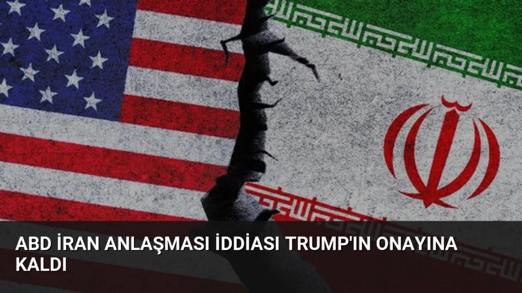 ABD İran Anlaşması İddiası Trump'ın Onayına Kaldı