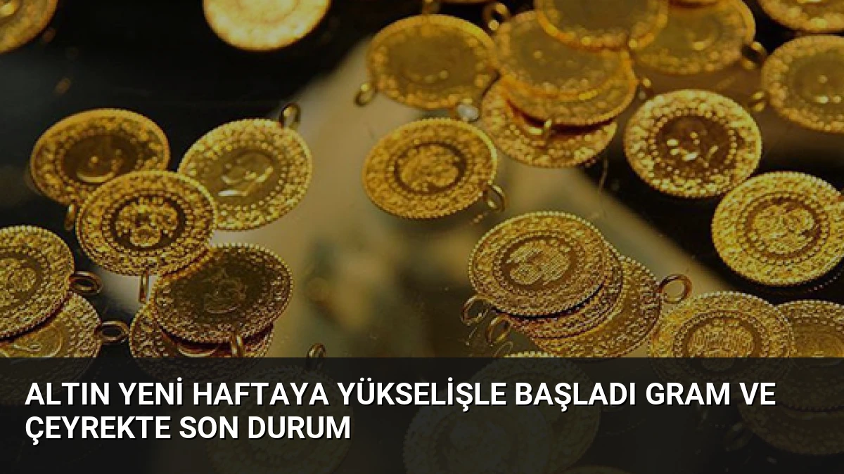 Altın Yeni Haftaya Yükselişle Başladı Gram ve Çeyrekte Son Durum