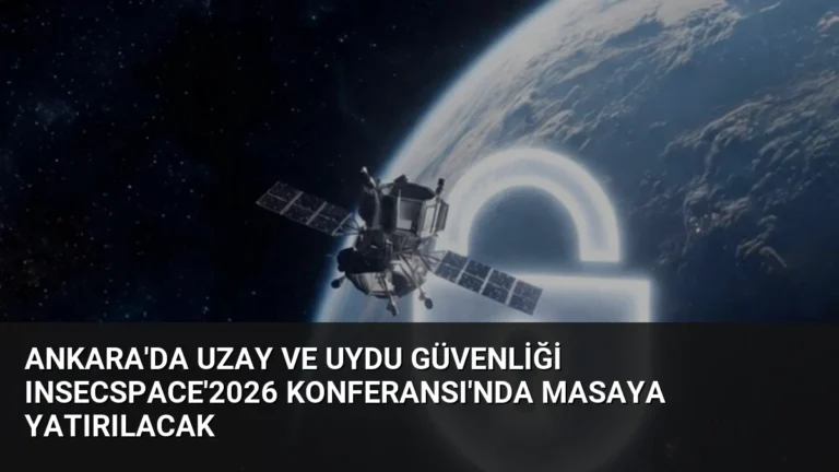 Ankara’da Uzay ve Uydu Güvenliği INSECSPACE’2026 Konferansı’nda Masaya Yatırılacak