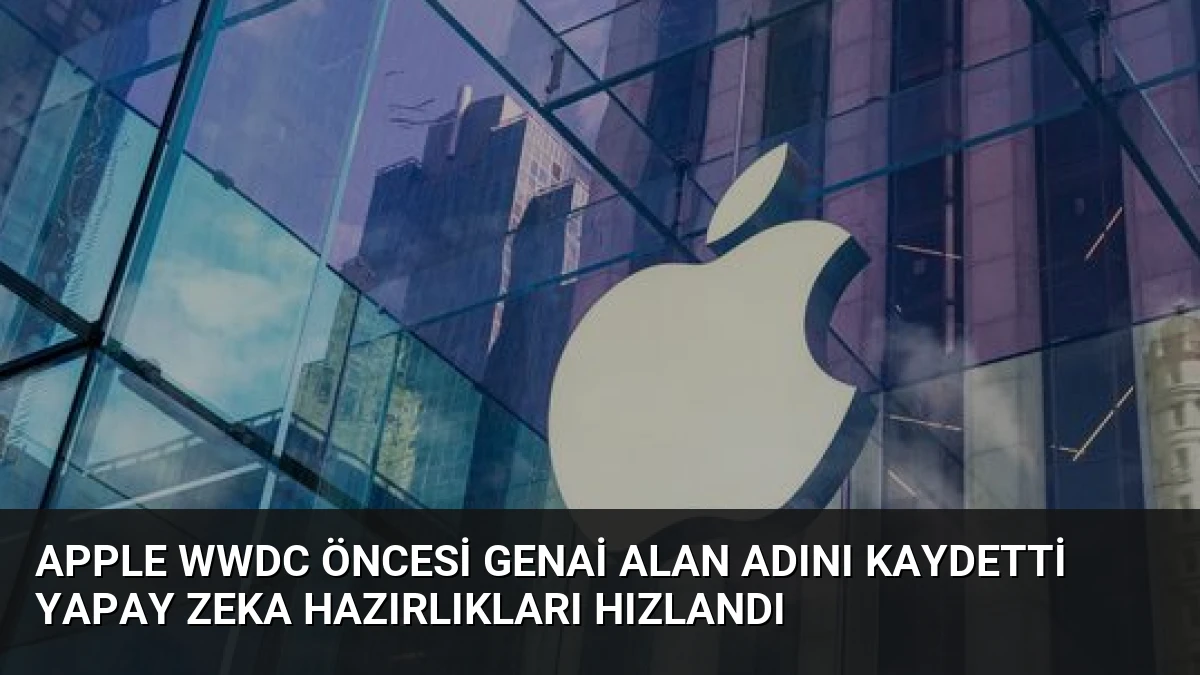 Apple WWDC Öncesi Genai Alan Adını Kaydetti Yapay Zeka Hazırlıkları Hızlandı