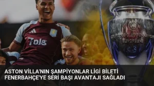 Aston Villa’nın Şampiyonlar Ligi Bileti Fenerbahçe’ye Seri Başı Avantajı Sağladı