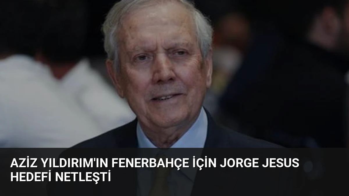 Aziz Yıldırım’ın Fenerbahçe İçin Jorge Jesus Hedefi Netleşti