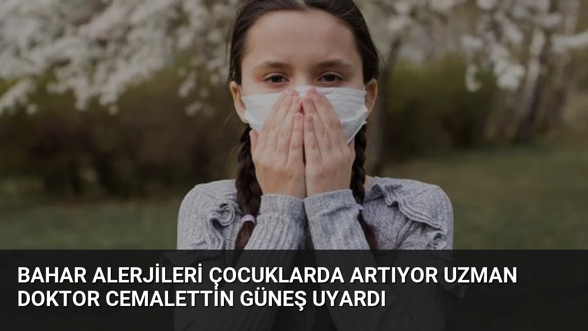 Bahar Alerjileri Çocuklarda Artıyor Uzman Doktor Cemalettin Güneş Uyardı