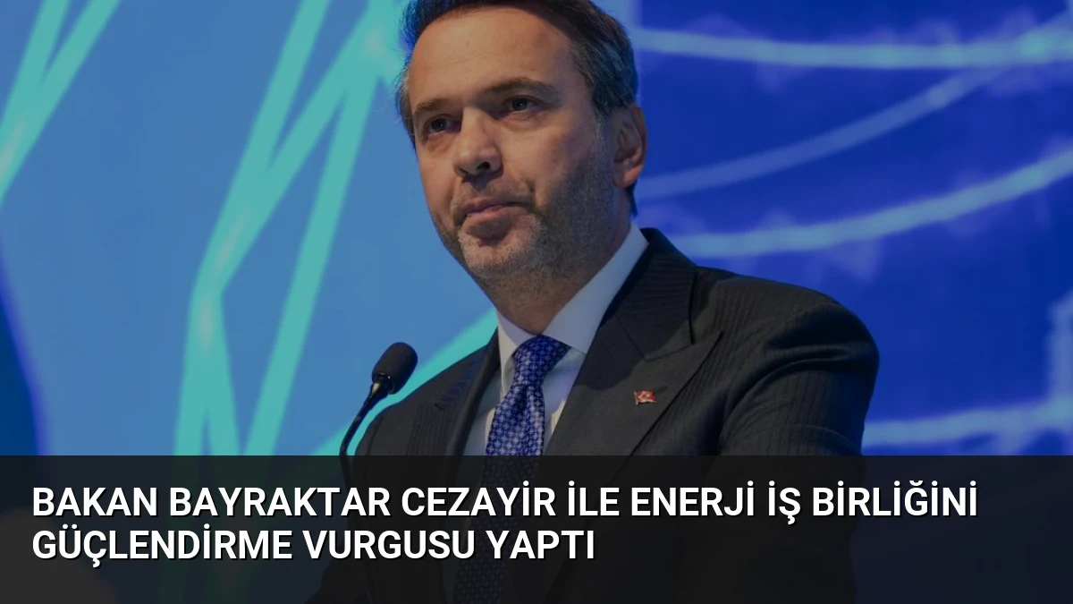 Bakan Bayraktar Cezayir ile Enerji İş Birliğini Güçlendirme Vurgusu Yaptı