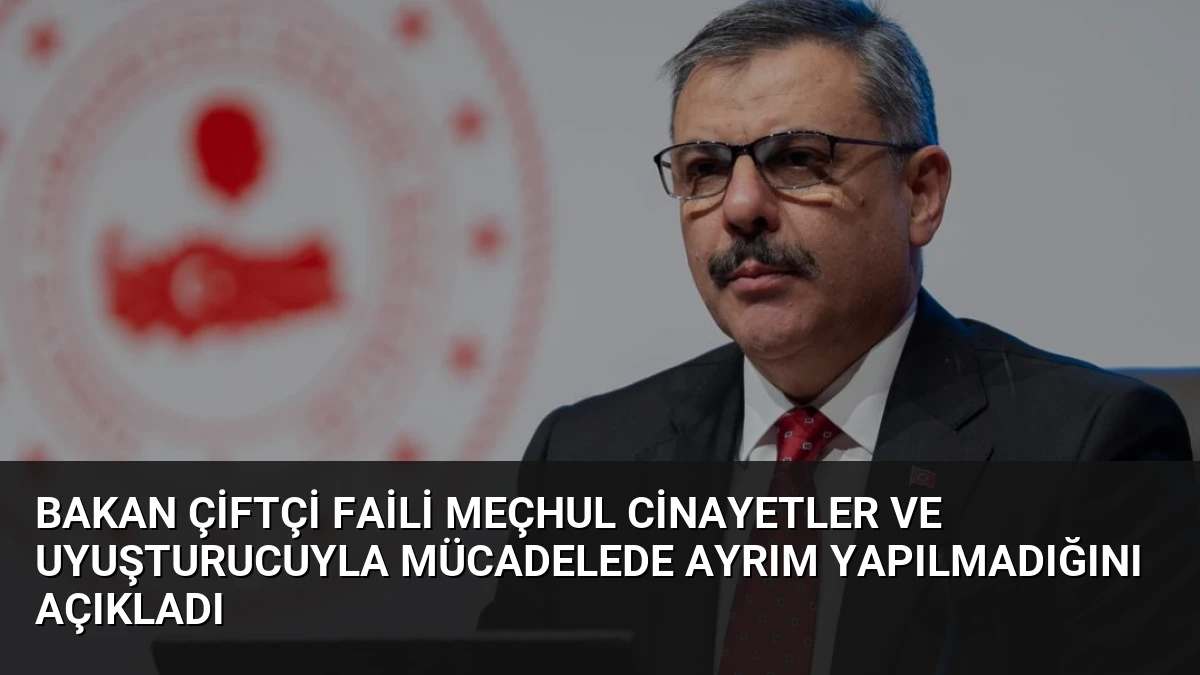 Bakan Çiftçi Faili Meçhul Cinayetler ve Uyuşturucuyla Mücadelede Ayrım Yapılmadığını Açıkladı