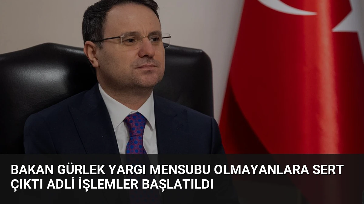 Bakan Gürlek Yargı Mensubu Olmayanlara Sert Çıktı Adli İşlemler Başlatıldı