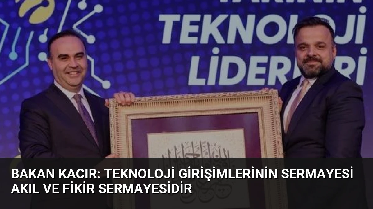 Bakan Kacır: Teknoloji Girişimlerinin Sermayesi Akıl ve Fikir Sermayesidir