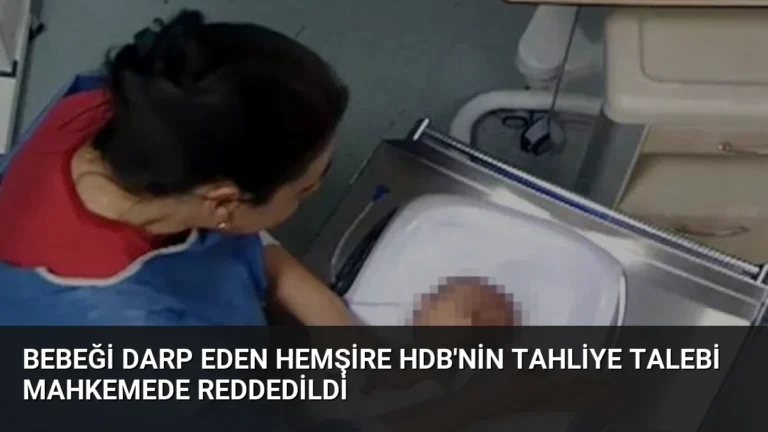 Bebeği Darp Eden Hemşire HDB’nin Tahliye Talebi Mahkemede Reddedildi