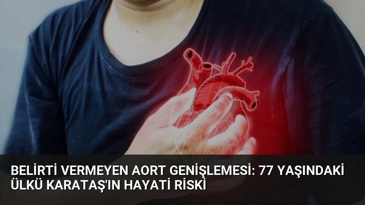Belirti Vermeyen Aort Genişlemesi: 77 Yaşındaki Ülkü Karataş’ın Hayati Riski
